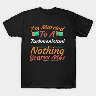 I'm Married To A Turkmenistani Nothing Scares Me - Gift for Turkmenistani From Turkmenistan Asia,Central Asia, T-Shirt